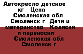 Автокресло детское 15-36кг › Цена ­ 600 - Смоленская обл., Смоленск г. Дети и материнство » Коляски и переноски   . Смоленская обл.,Смоленск г.